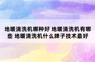 地暖清洗机哪种好 地暖清洗机有哪些 地暖清洗机什么牌子技术最好